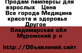 Продам памперсы для взрослых › Цена ­ 500 - Все города Медицина, красота и здоровье » Другое   . Владимирская обл.,Муромский р-н